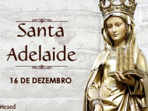 16 de dezembro se comemora o dia de Santa Adelaide